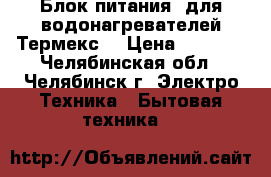 Блок питания  для водонагревателей Термекс  › Цена ­ 1 500 - Челябинская обл., Челябинск г. Электро-Техника » Бытовая техника   